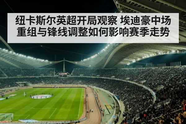 纽卡斯尔英超开局观察 埃迪豪中场重组与锋线调整如何影响赛季走势