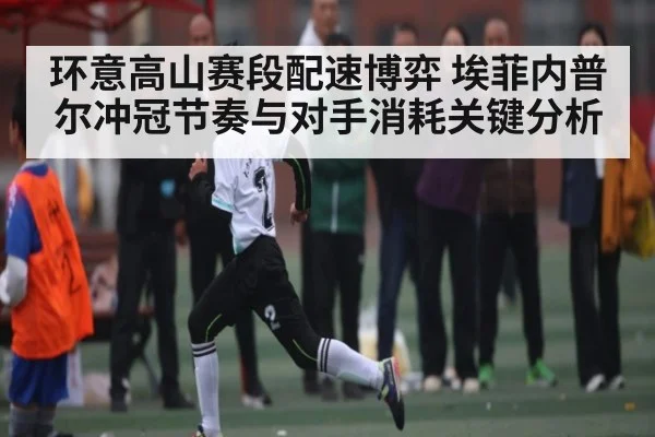 环意高山赛段配速博弈 埃菲内普尔冲冠节奏与对手消耗关键分析