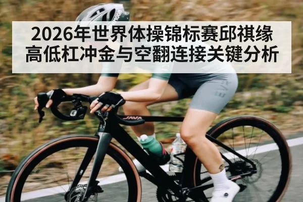 2026年世界体操锦标赛邱祺缘高低杠冲金与空翻连接关键分析